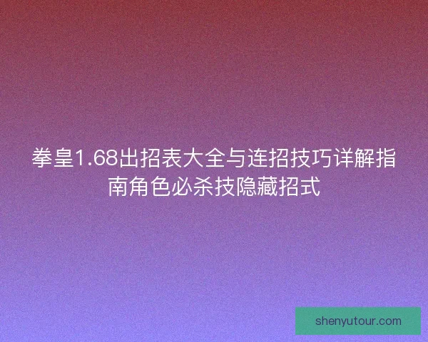 拳皇1.68出招表大全与连招技巧详解指南角色必杀技隐藏招式