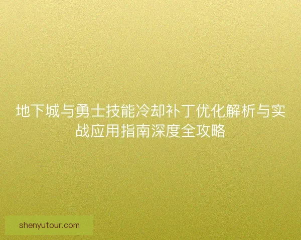 地下城与勇士技能冷却补丁优化解析与实战应用指南深度全攻略