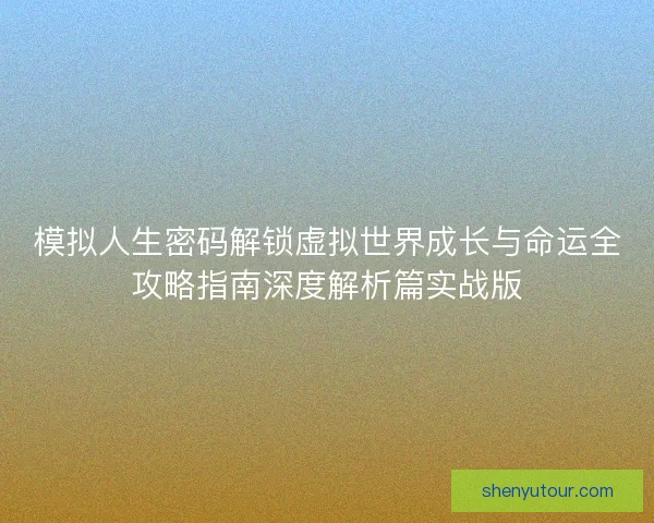 模拟人生密码解锁虚拟世界成长与命运全攻略指南深度解析篇实战版